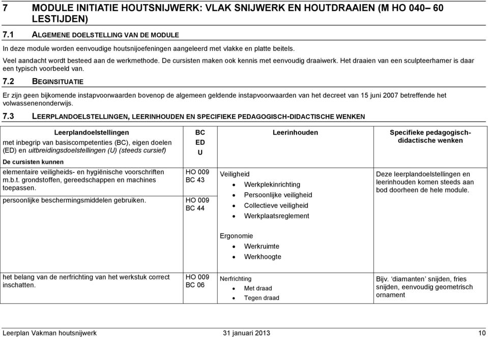 De cursisten maken ook kennis met eenvoudig draaiwerk. Het draaien van een sculpteerhamer is daar een typisch voorbeeld van. 7.