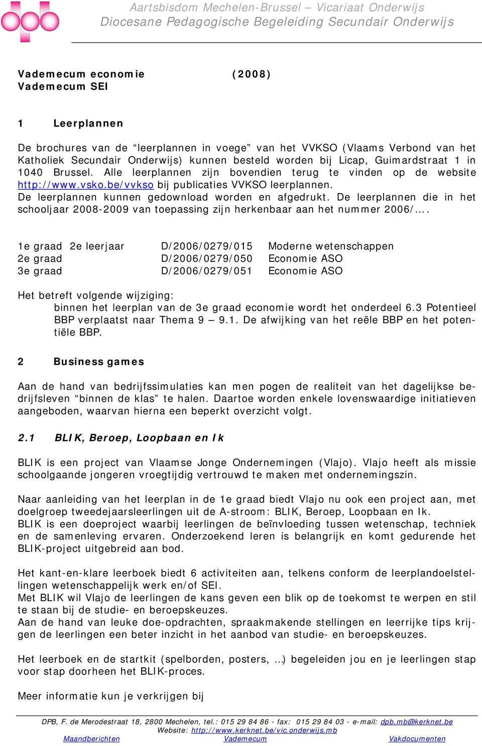 Alle leerplannen zijn bovendien terug te vinden op de website http://www.vsko.be/vvkso bij publicaties VVKSO leerplannen. De leerplannen kunnen gedownload worden en afgedrukt.