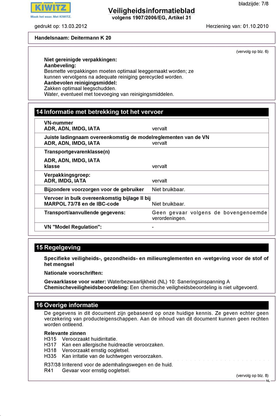 6) 14 Informatie met betrekking tot het vervoer VN-nummer ADR, ADN, IMDG, IATA vervalt Juiste ladingnaam overeenkomstig de modelreglementen van de VN ADR, ADN, IMDG, IATA vervalt