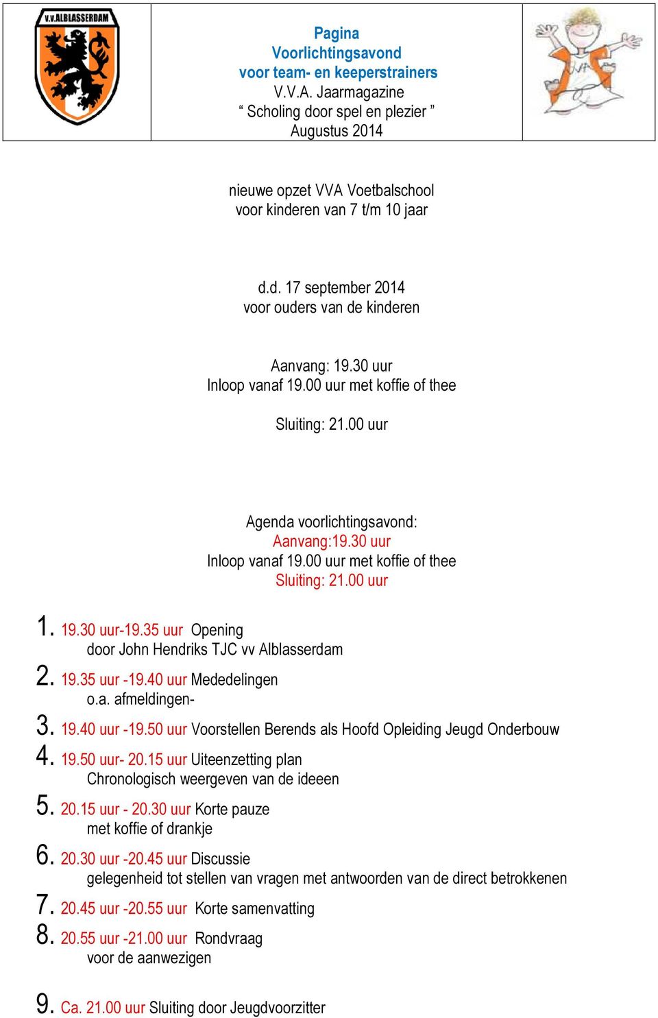 35 uur Opening door John Hendriks TJC vv Alblasserdam 2. 19.35 uur -19.40 uur Mededelingen o.a. afmeldingen- 3. 19.40 uur -19.50 uur Voorstellen Berends als Hoofd Opleiding Jeugd Onderbouw 4. 19.50 uur- 20.