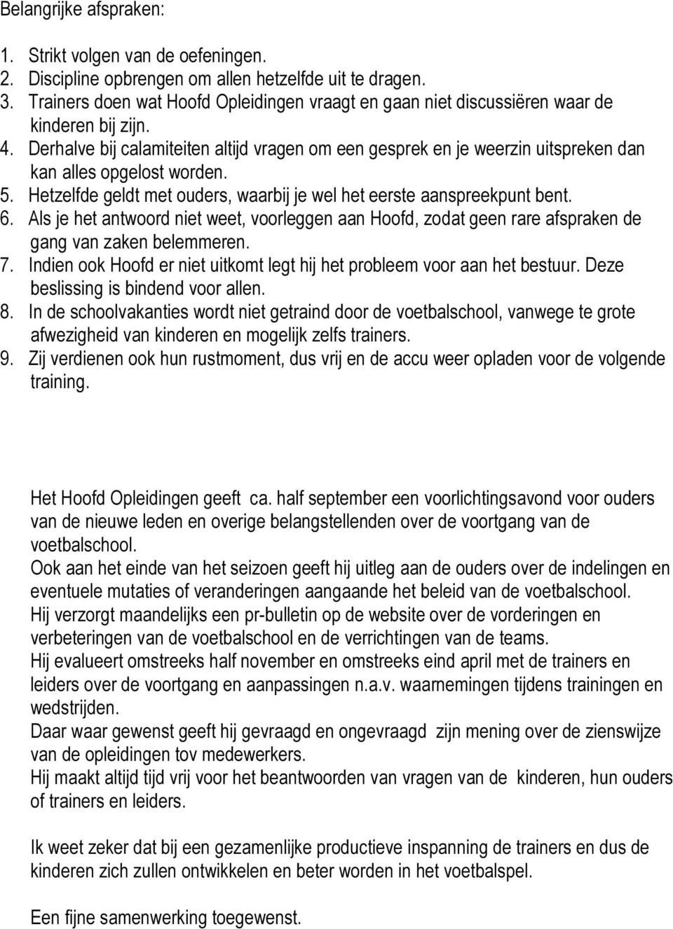 Derhalve bij calamiteiten altijd vragen om een gesprek en je weerzin uitspreken dan kan alles opgelost worden. 5. Hetzelfde geldt met ouders, waarbij je wel het eerste aanspreekpunt bent. 6.