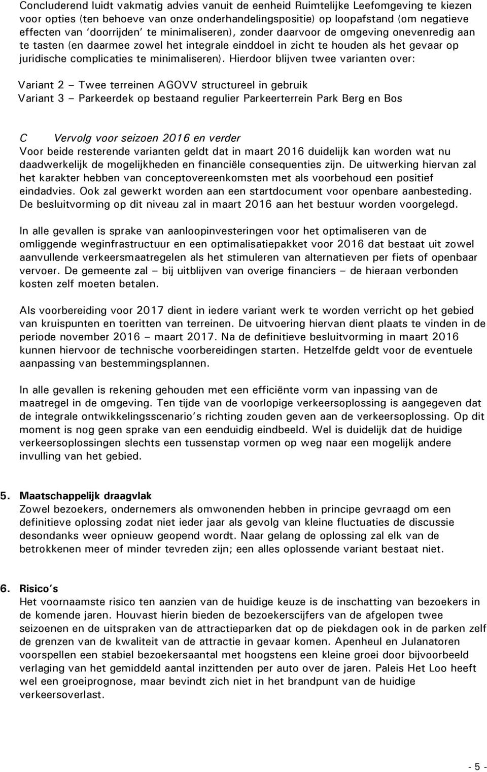 Hierdoor blijven twee varianten over: Variant 2 Twee terreinen AGOVV structureel in gebruik Variant 3 Parkeerdek op bestaand regulier Parkeerterrein Park Berg en Bos C Vervolg voor seizoen 2016 en