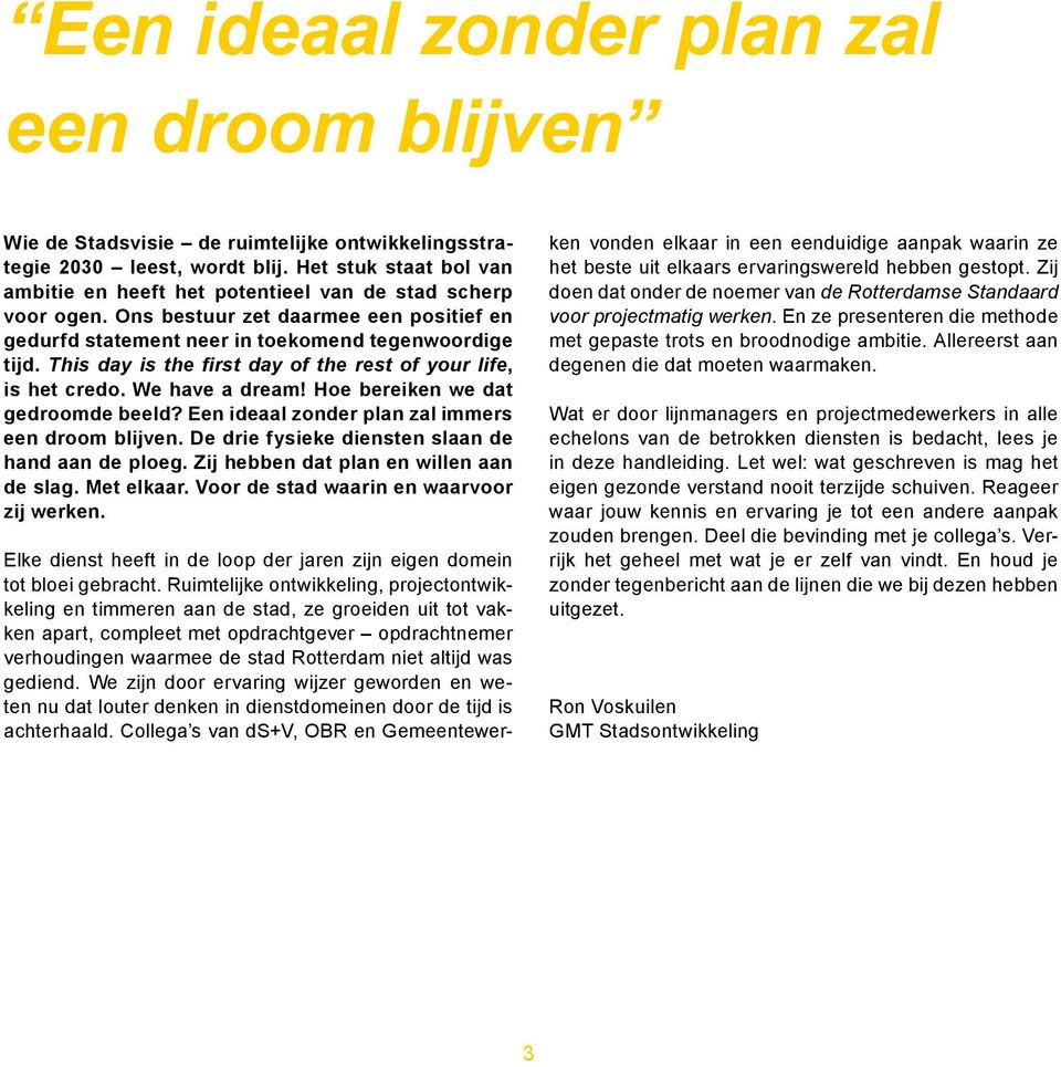 This day is the first day of the rest of your life, is het credo. We have a dream! Hoe bereiken we dat gedroomde beeld? Een ideaal zonder plan zal immers een droom blijven.