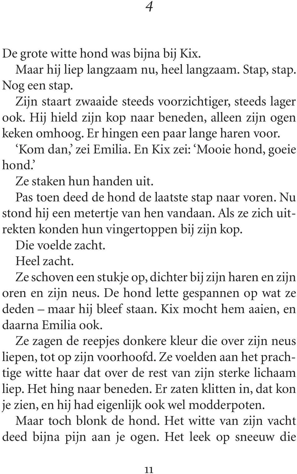 Pas toen deed de hond de laatste stap naar voren. Nu stond hij een metertje van hen vandaan. Als ze zich uitrekten konden hun vingertoppen bij zijn kop. Die voelde zacht. Heel zacht.