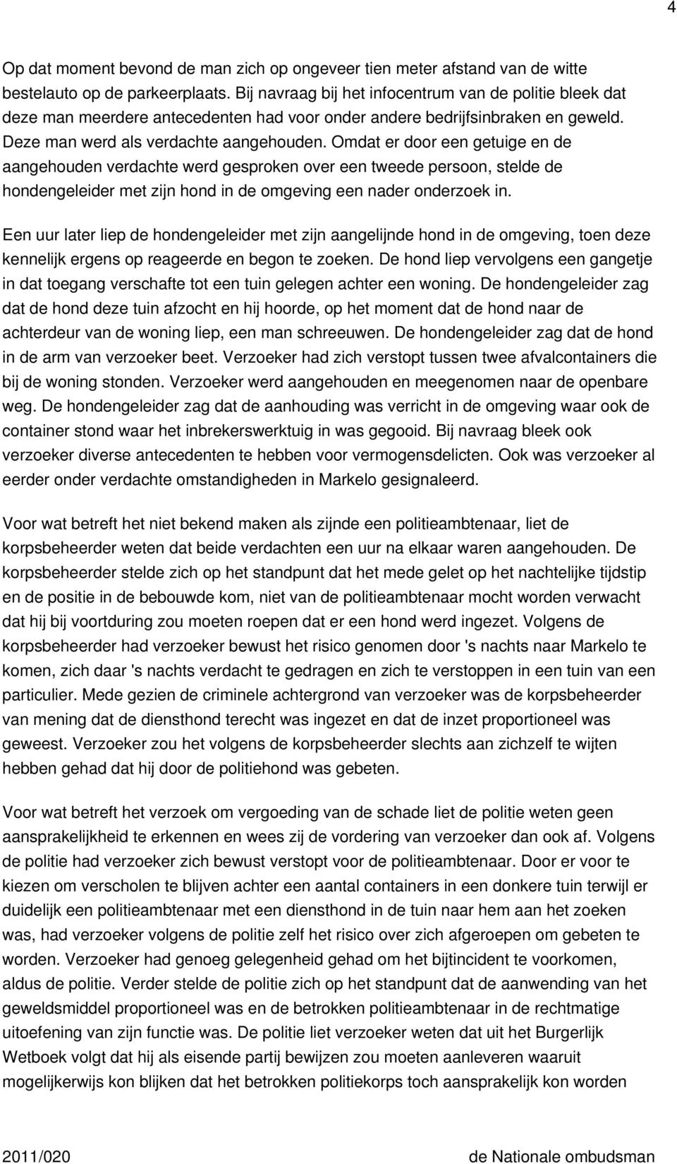 Omdat er door een getuige en de aangehouden verdachte werd gesproken over een tweede persoon, stelde de hondengeleider met zijn hond in de omgeving een nader onderzoek in.