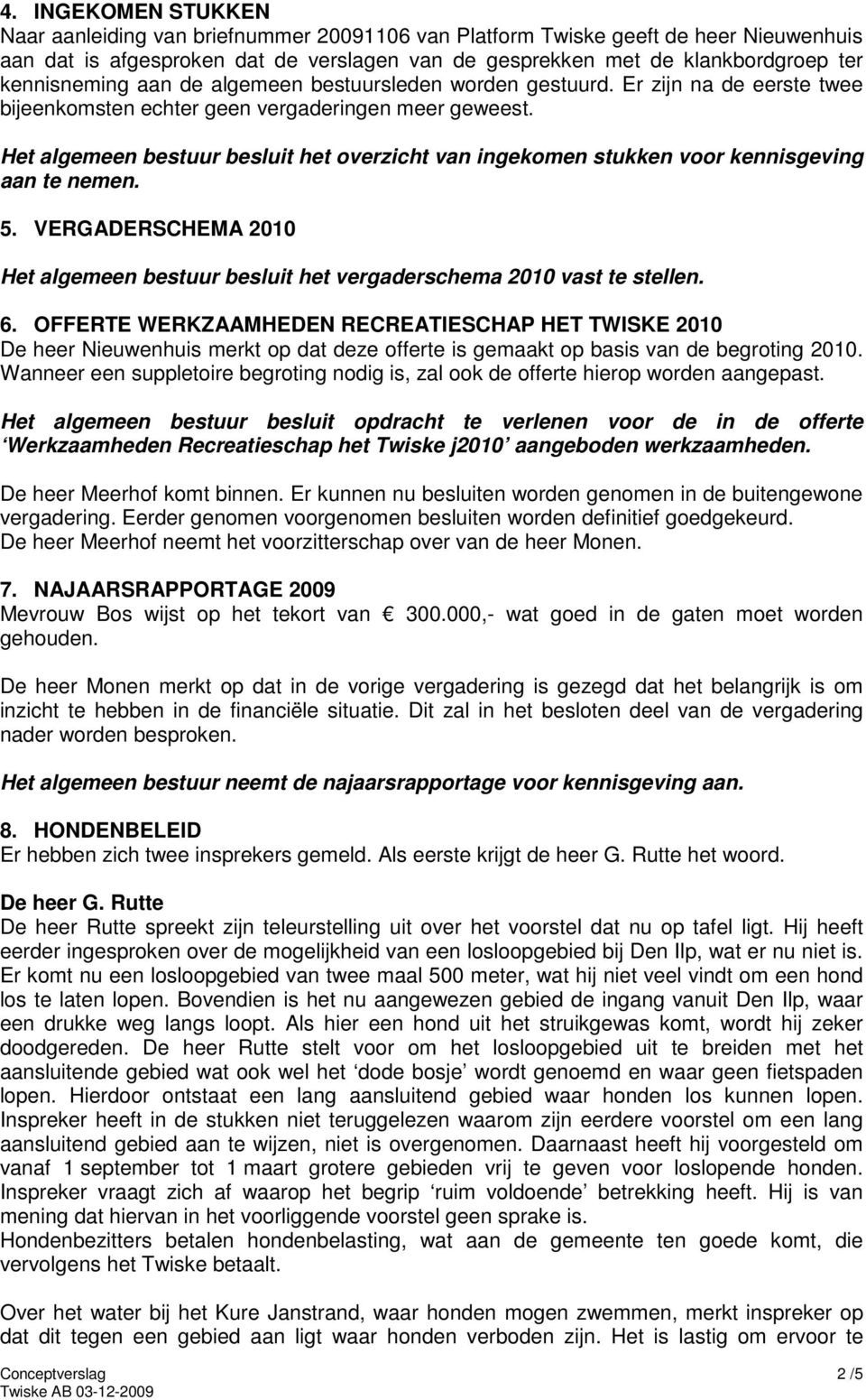 Het algemeen bestuur besluit het overzicht van ingekomen stukken voor kennisgeving aan te nemen. 5. VERGADERSCHEMA 2010 Het algemeen bestuur besluit het vergaderschema 2010 vast te stellen. 6.