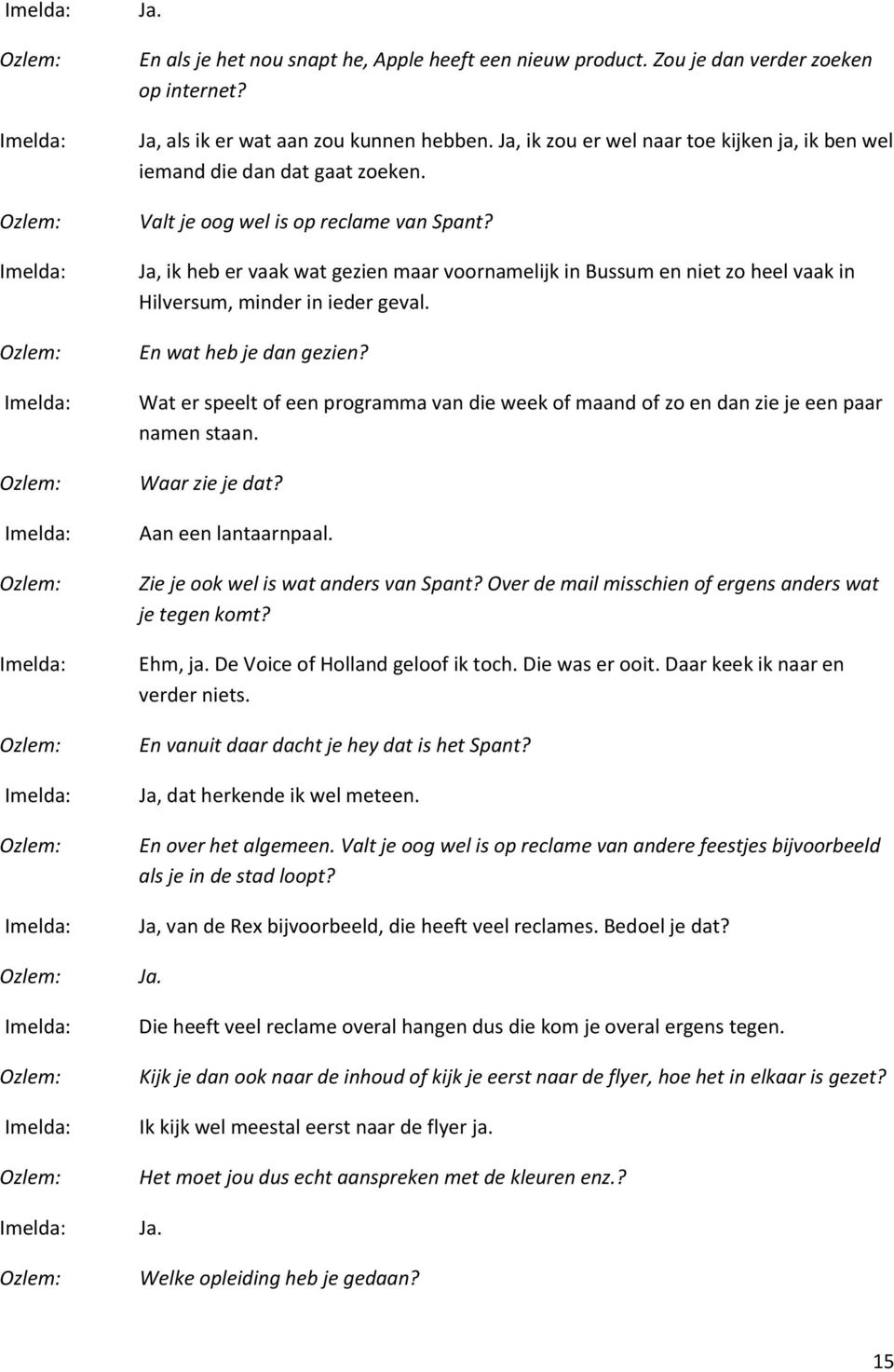 Ja, ik heb er vaak wat gezien maar voornamelijk in Bussum en niet zo heel vaak in Hilversum, minder in ieder geval. En wat heb je dan gezien?