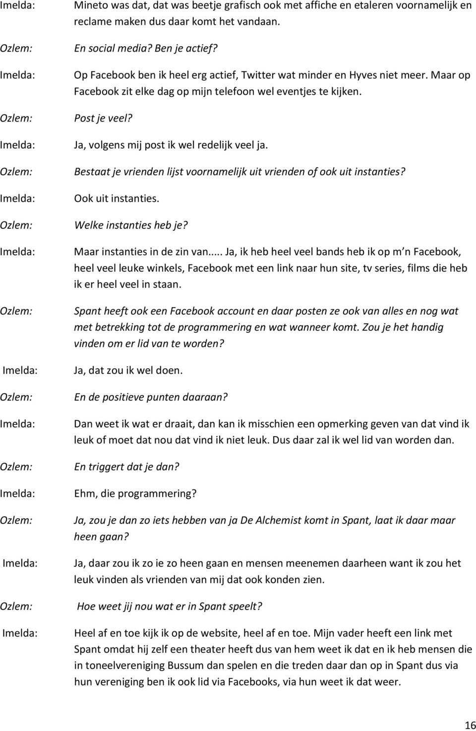 Ja, volgens mij post ik wel redelijk veel ja. Bestaat je vrienden lijst voornamelijk uit vrienden of ook uit instanties? Ook uit instanties. Welke instanties heb je? Maar instanties in de zin van.