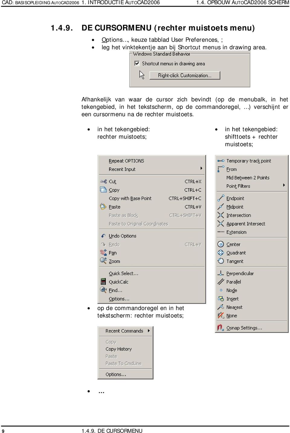 Afhankelijk van waar de cursor zich bevindt (op de menubalk, in het tekengebied, in het tekstscherm, op de commandoregel, ) verschijnt er een