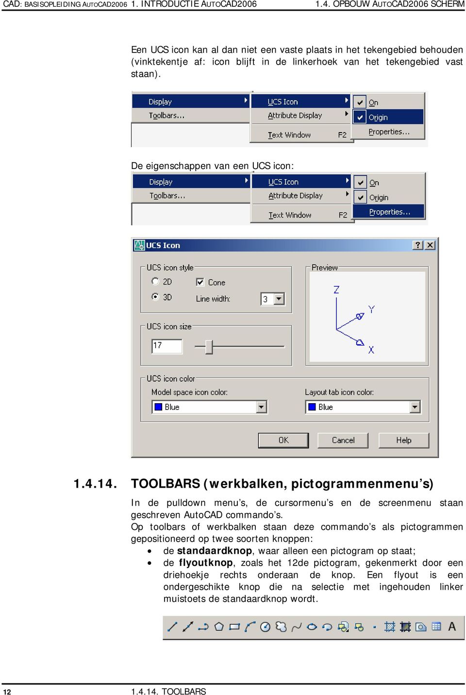 De eigenschappen van een UCS icon: 1.4.14. TOOLBARS (werkbalken, pictogrammenmenu s) In de pulldown menu s, de cursormenu s en de screenmenu staan geschreven AutoCAD commando s.