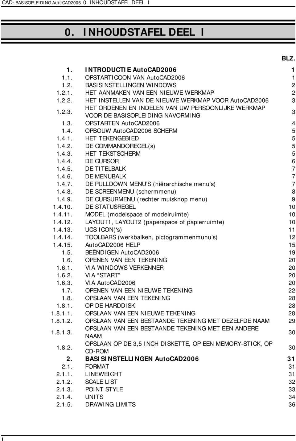 1.4. OPBOUW AutoCAD2006 SCHERM 5 1.4.1. HET TEKENGEBIED 5 1.4.2. DE COMMANDOREGEL(s) 5 1.4.3. HET TEKSTSCHERM 5 1.4.4. DE CURSOR 6 1.4.5. DE TITELBALK 7 1.4.6. DE MENUBALK 7 1.4.7. DE PULLDOWN MENU S (hiërarchische menu s) 7 1.