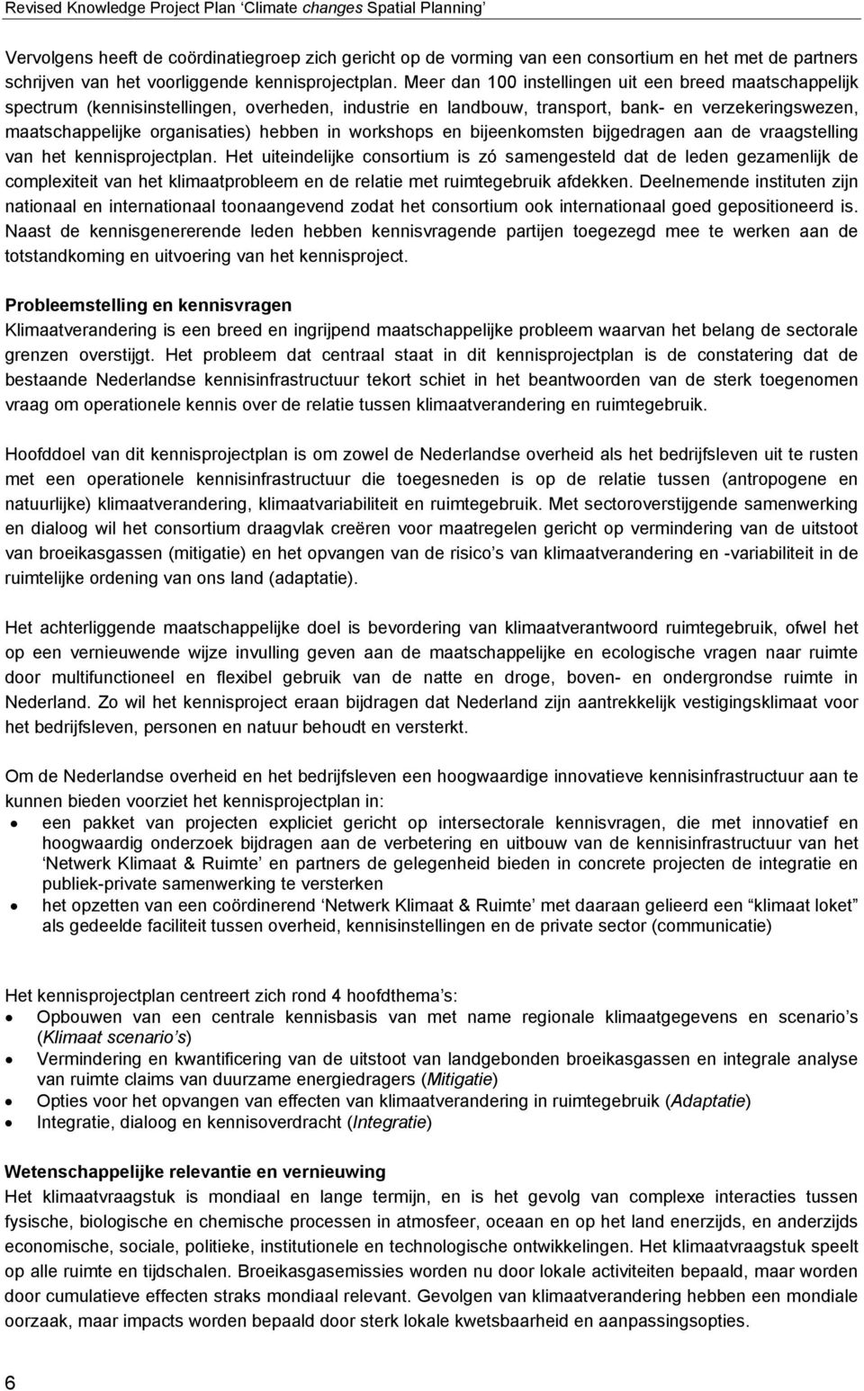 Meer dan 100 instellingen uit een breed maatschappelijk spectrum (kennisinstellingen, overheden, industrie en landbouw, transport, bank- en verzekeringswezen, maatschappelijke organisaties) hebben in