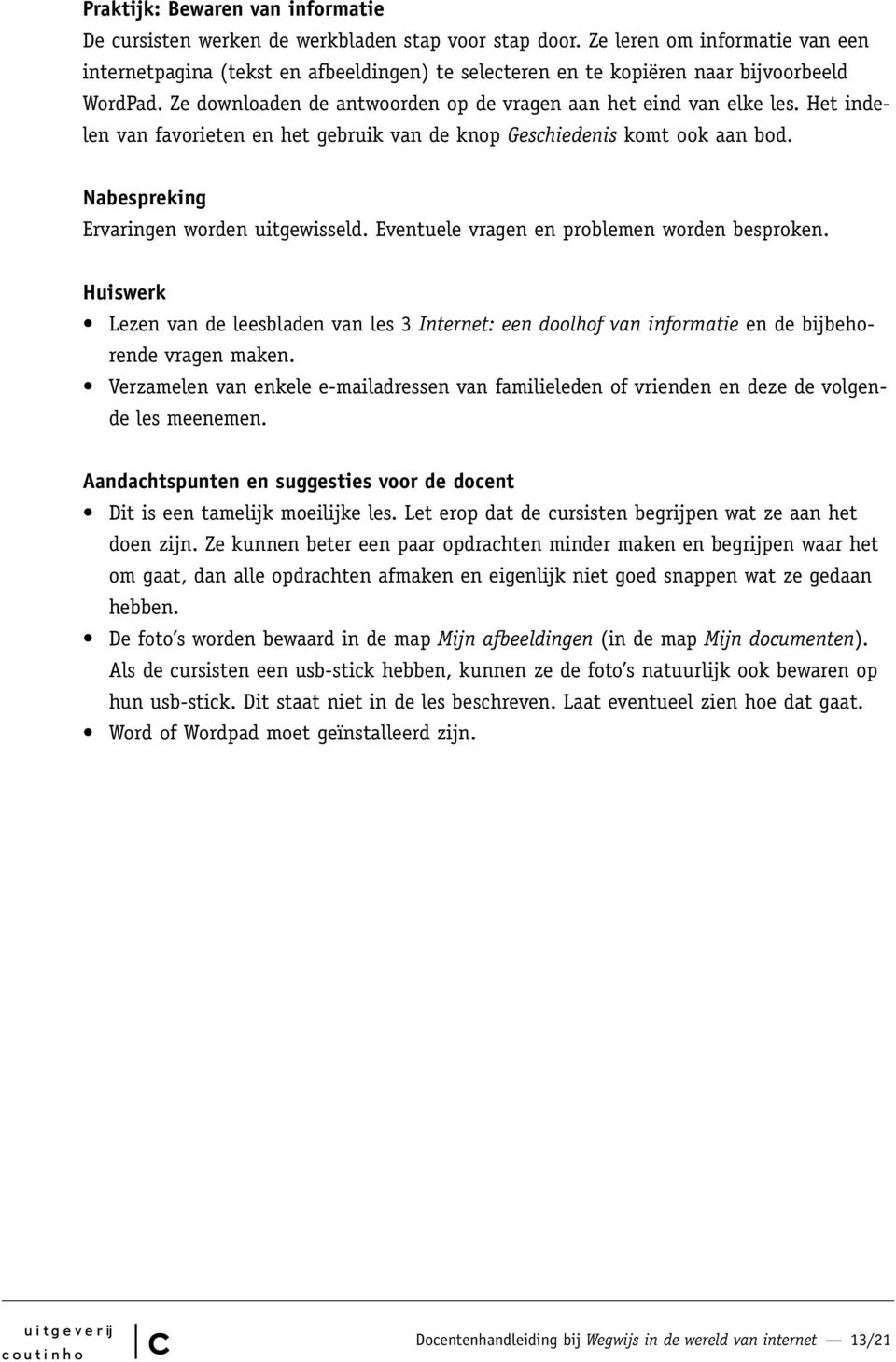 Het indelen van favorieten en het gebruik van de knop Geshiedenis komt ook aan bod. Nabespreking Ervaringen worden uitgewisseld. Eventuele vragen en problemen worden besproken.