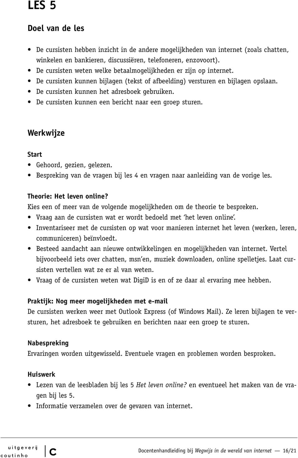 De ursisten kunnen een beriht naar een groep sturen. Werkwijze Start Gehoord, gezien, gelezen. Bespreking van de vragen bij les 4 en vragen naar aanleiding van de vorige les.