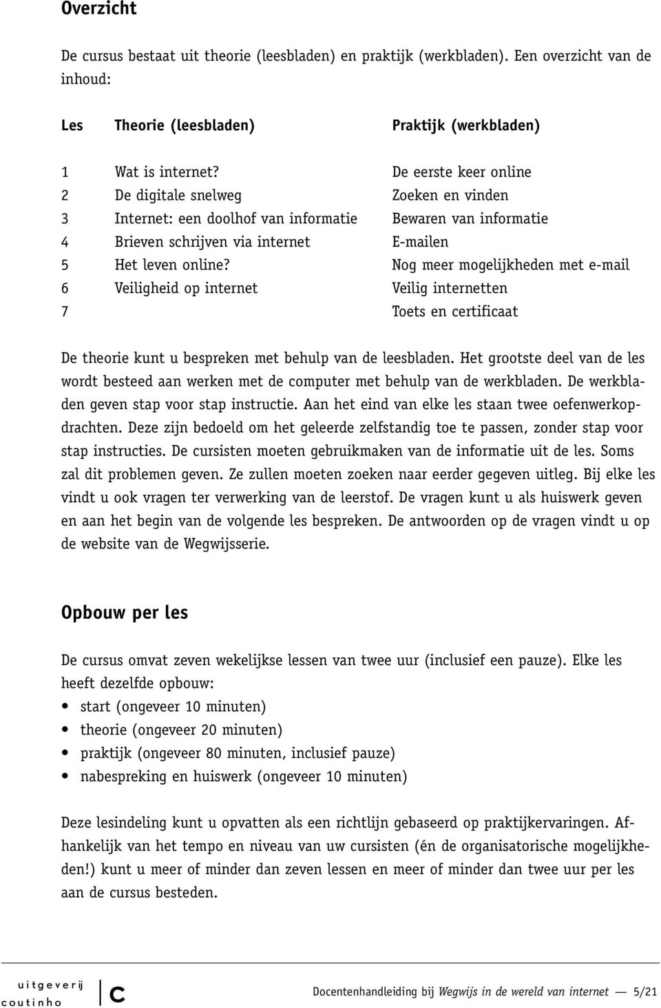 Nog meer mogelijkheden met e-mail 6 Veiligheid op internet Veilig internetten 7 Toets en ertifiaat De theorie kunt u bespreken met behulp van de leesbladen.