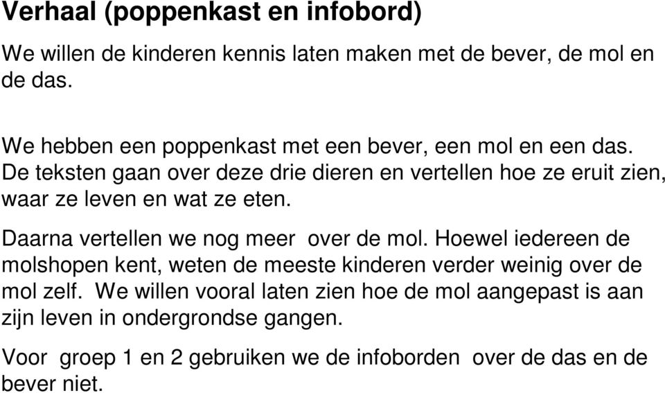 De teksten gaan over deze drie dieren en vertellen hoe ze eruit zien, waar ze leven en wat ze eten. Daarna vertellen we nog meer over de mol.