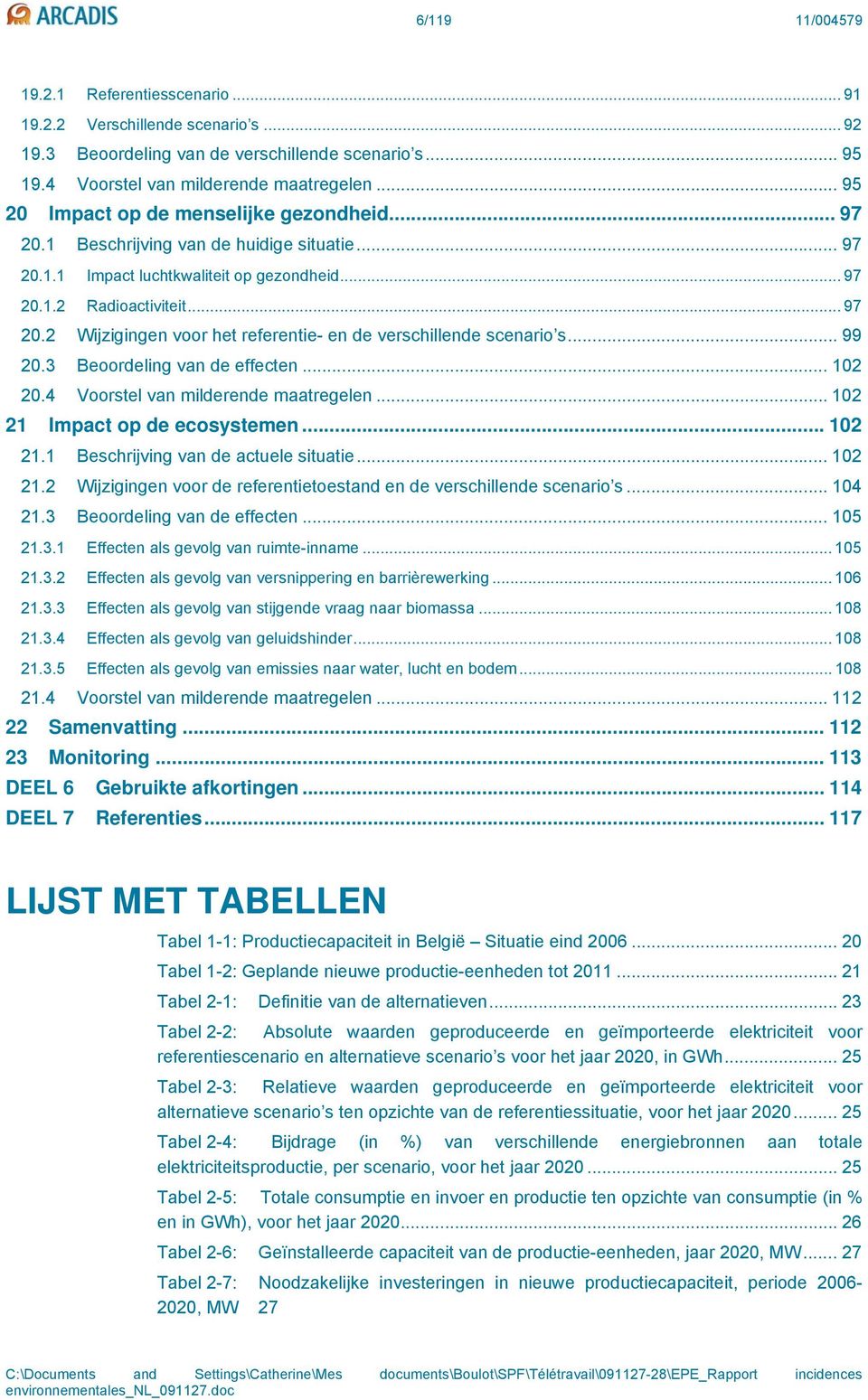 .. 99 20.3 Beoordeling van de effecten... 102 20.4 Voorstel van milderende maatregelen... 102 21 Impact op de ecosystemen... 102 21.1 Beschrijving van de actuele situatie... 102 21.2 Wijzigingen voor de referentietoestand en de verschillende scenario s.