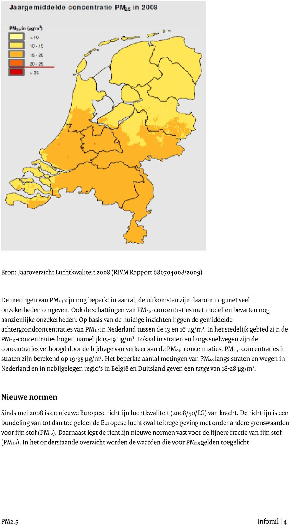 5 in Nederland tussen de 13 en 16 µg/m 3. In het stedelijk gebied zijn de PM2.5 -concentraties hoger, namelijk 15-19 µg/m 3.