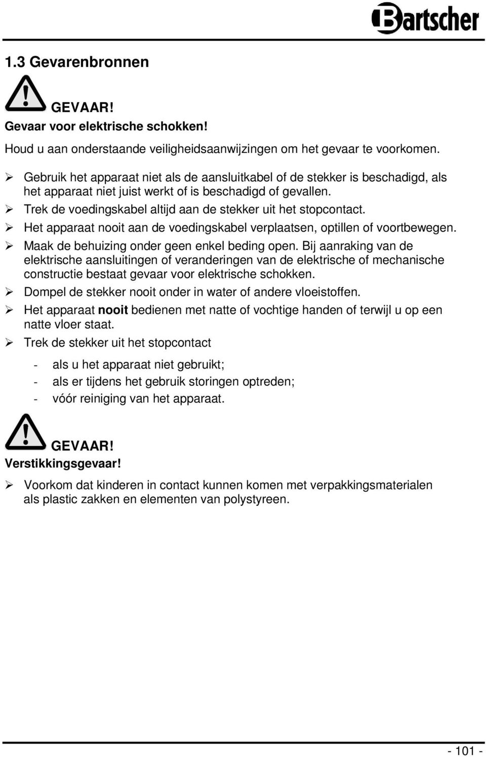 Trek de voedingskabel altijd aan de stekker uit het stopcontact. Het apparaat nooit aan de voedingskabel verplaatsen, optillen of voortbewegen. Maak de behuizing onder geen enkel beding open.