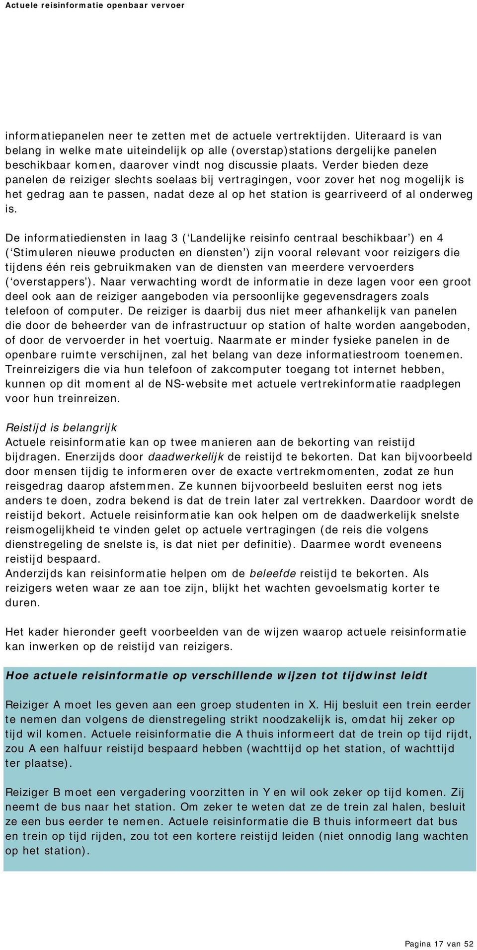 Verder bieden deze panelen de reiziger slechts soelaas bij vertragingen, voor zover het nog m ogelijk is het gedrag aan te passen, nadat deze al op het station is gearriveerd of al onderweg is.