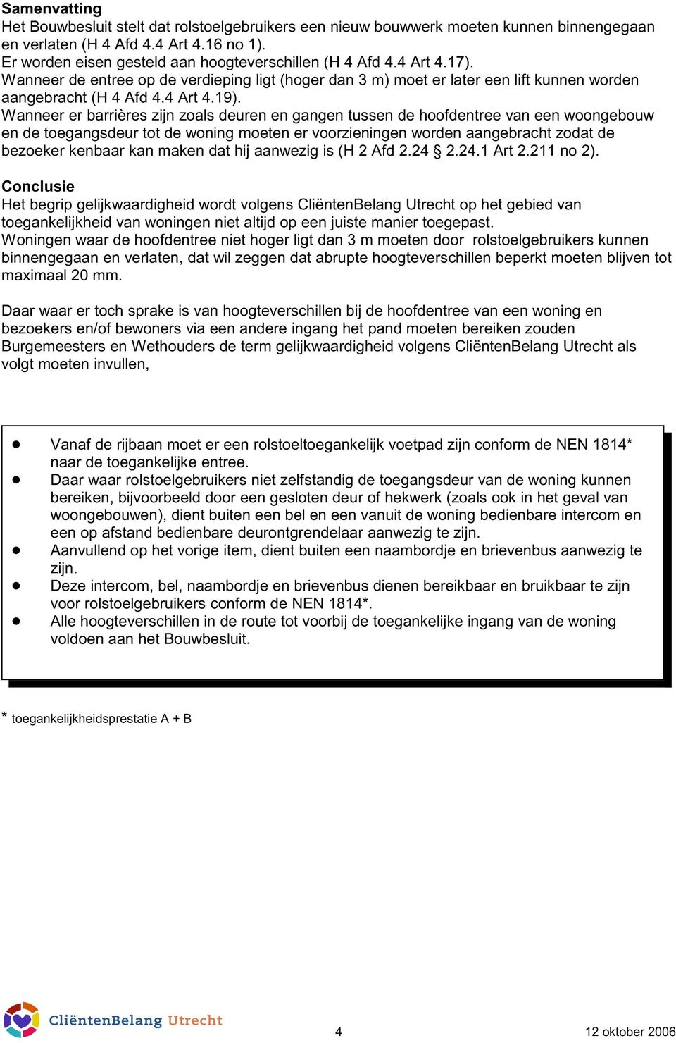 Wanneer er barrières zijn zoals deuren en gangen tussen de hoofdentree van een woongebouw en de toegangsdeur tot de woning moeten er voorzieningen worden aangebracht zodat de bezoeker kenbaar kan