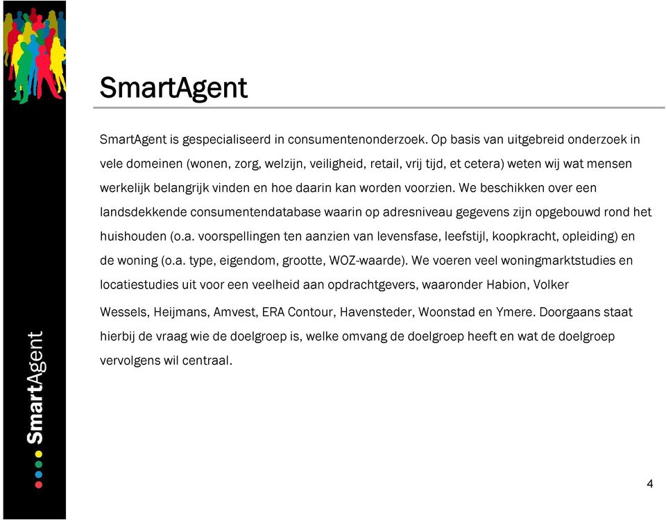 We beschikken over een landsdekkende consumentendatabase waarin op adresniveau gegevens zijn opgebouwd rond het huishouden (o.a. voorspellingen ten aanzien van levensfase, leefstijl, koopkracht, opleiding) en de woning (o.