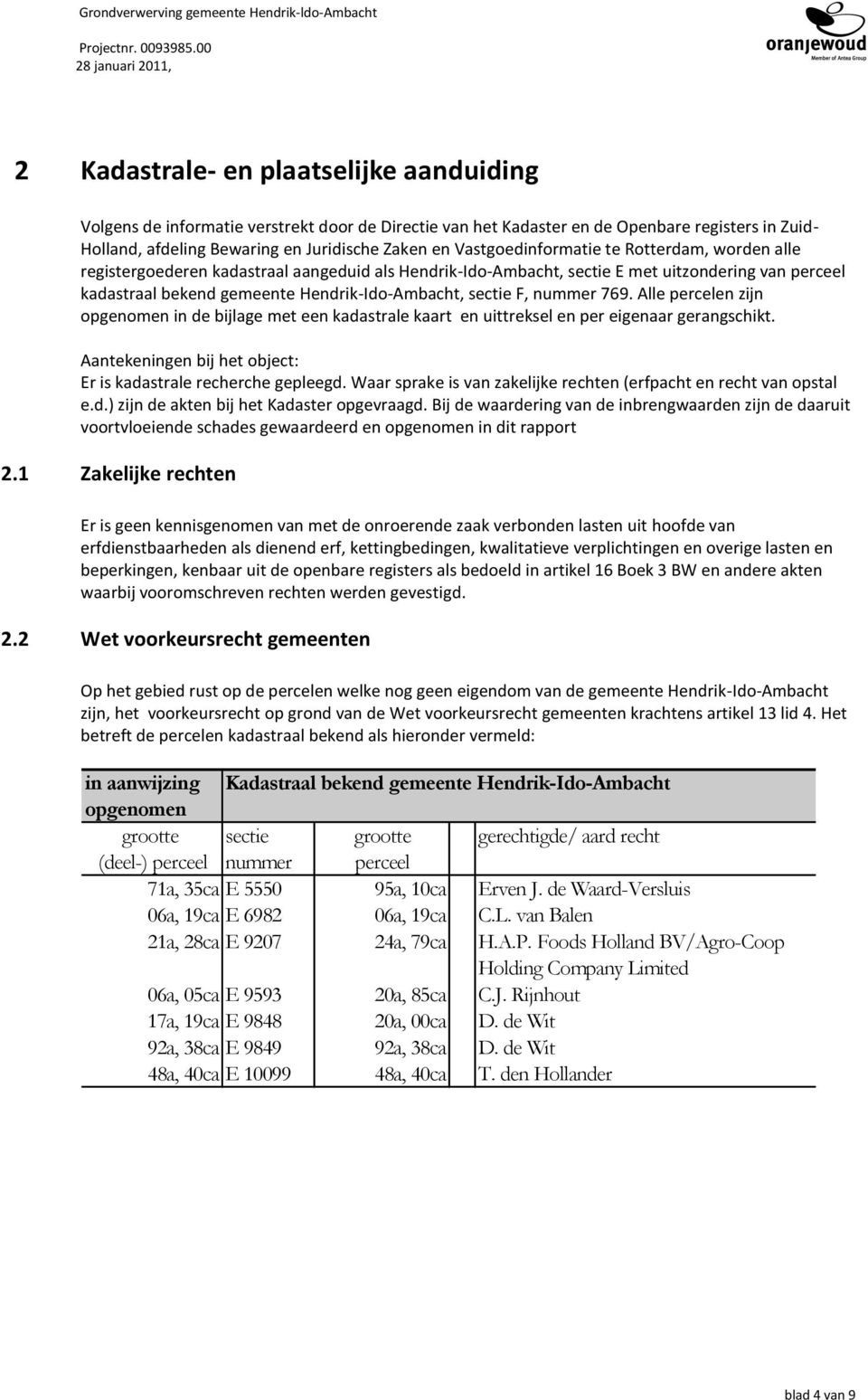 Zaken en Vastgoedinformatie te Rotterdam, worden alle registergoederen kadastraal aangeduid als HendrikIdoAmbacht, sectie E met uitzondering van perceel kadastraal bekend gemeente HendrikIdoAmbacht,