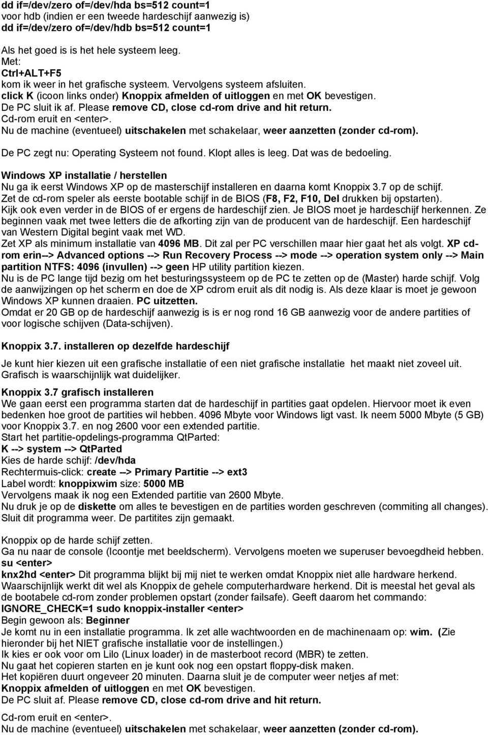 Please remove CD, close cd-rom drive and hit return. De PC zegt nu: Operating Systeem not found. Klopt alles is leeg. Dat was de bedoeling.