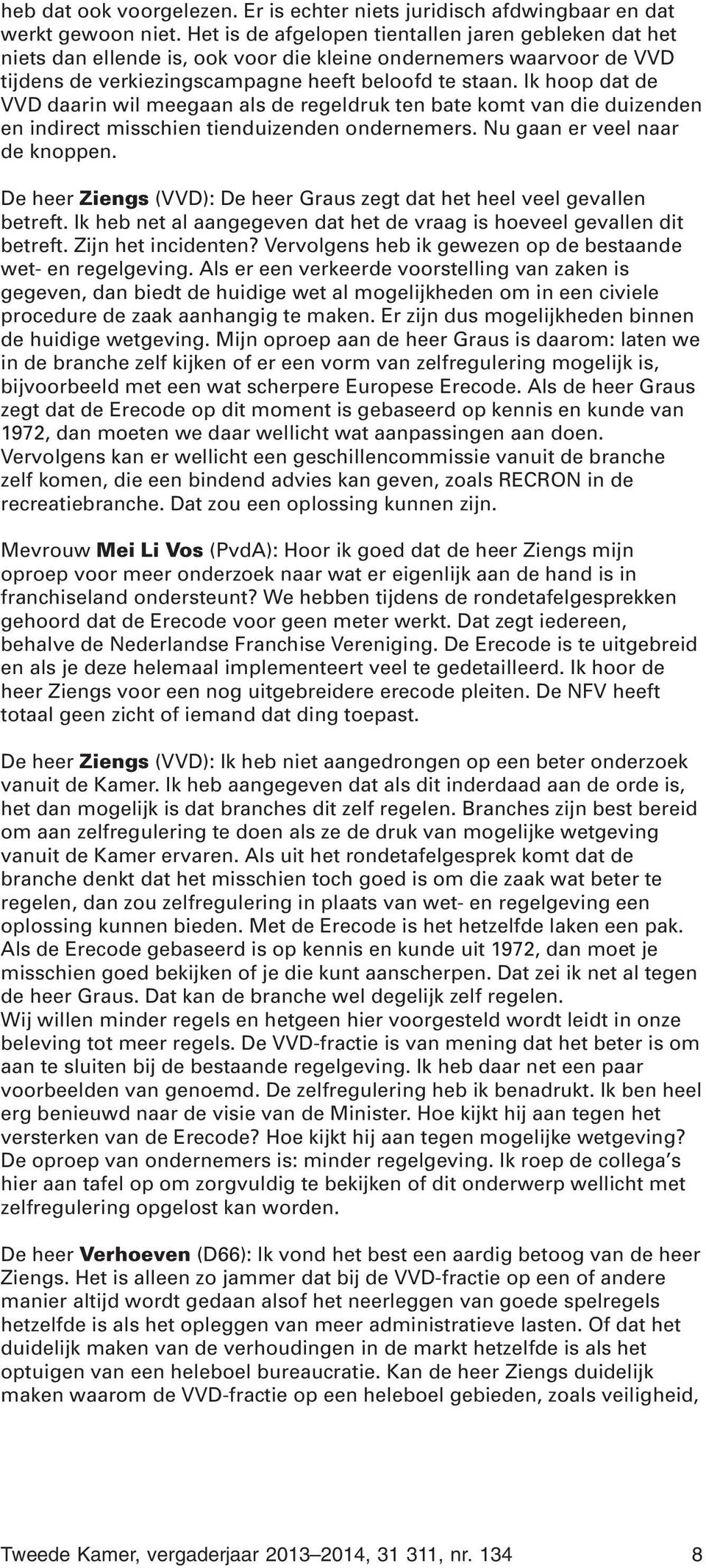 Ik hoop dat de VVD daarin wil meegaan als de regeldruk ten bate komt van die duizenden en indirect misschien tienduizenden ondernemers. Nu gaan er veel naar de knoppen.