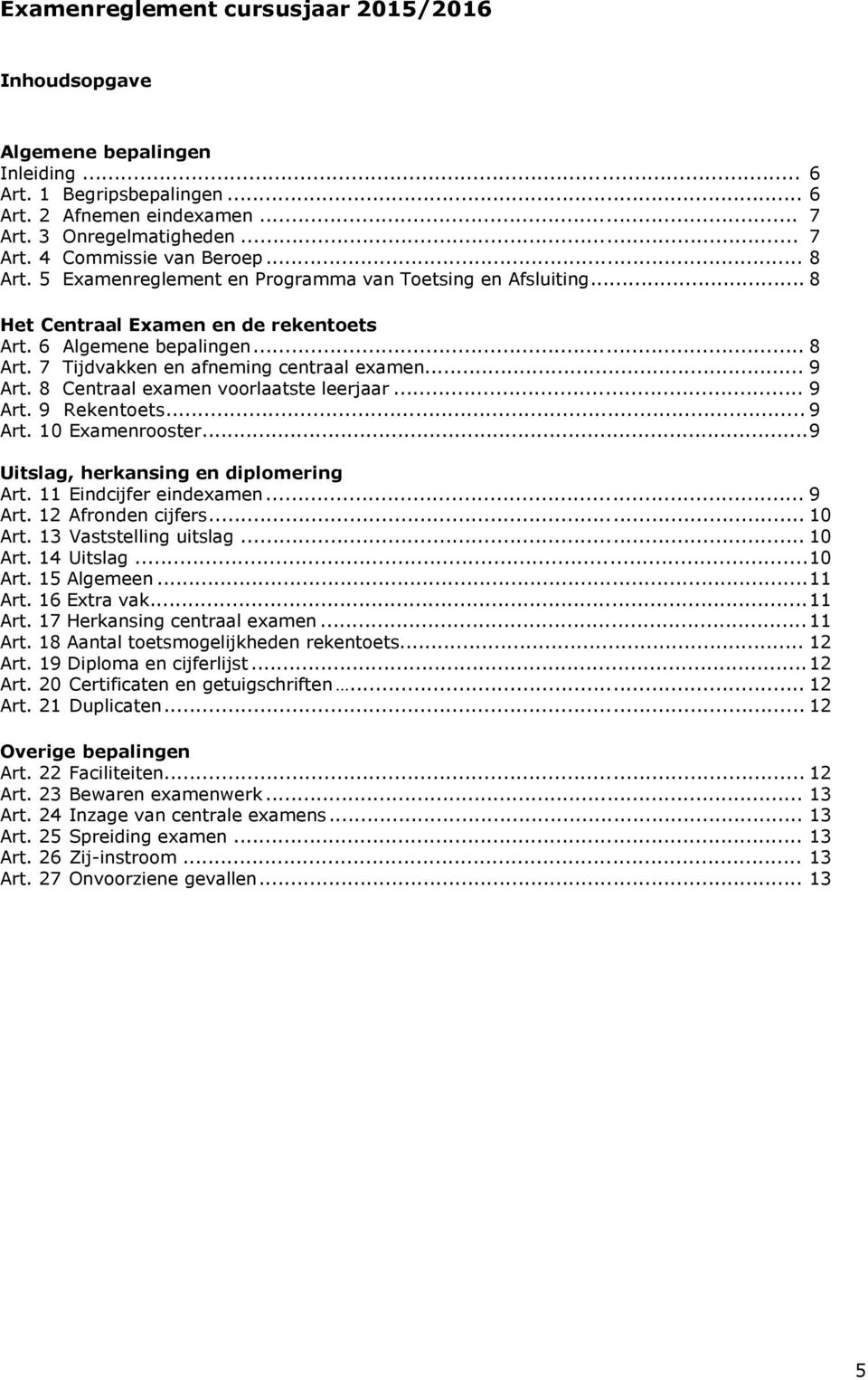 8 Centraal examen voorlaatste leerjaar... 9 Art. 9 Rekentoets... 9 Art. 10 Examenrooster... 9 Uitslag, herkansing en diplomering Art. 11 Eindcijfer eindexamen... 9 Art. 12 Afronden cijfers... 10 Art.