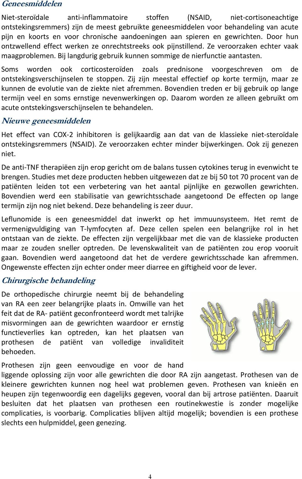 Bij langdurig gebruik kunnen sommige de nierfunctie aantasten. Soms worden ook corticosteroïden zoals prednisone voorgeschreven om de ontstekingsverschijnselen te stoppen.