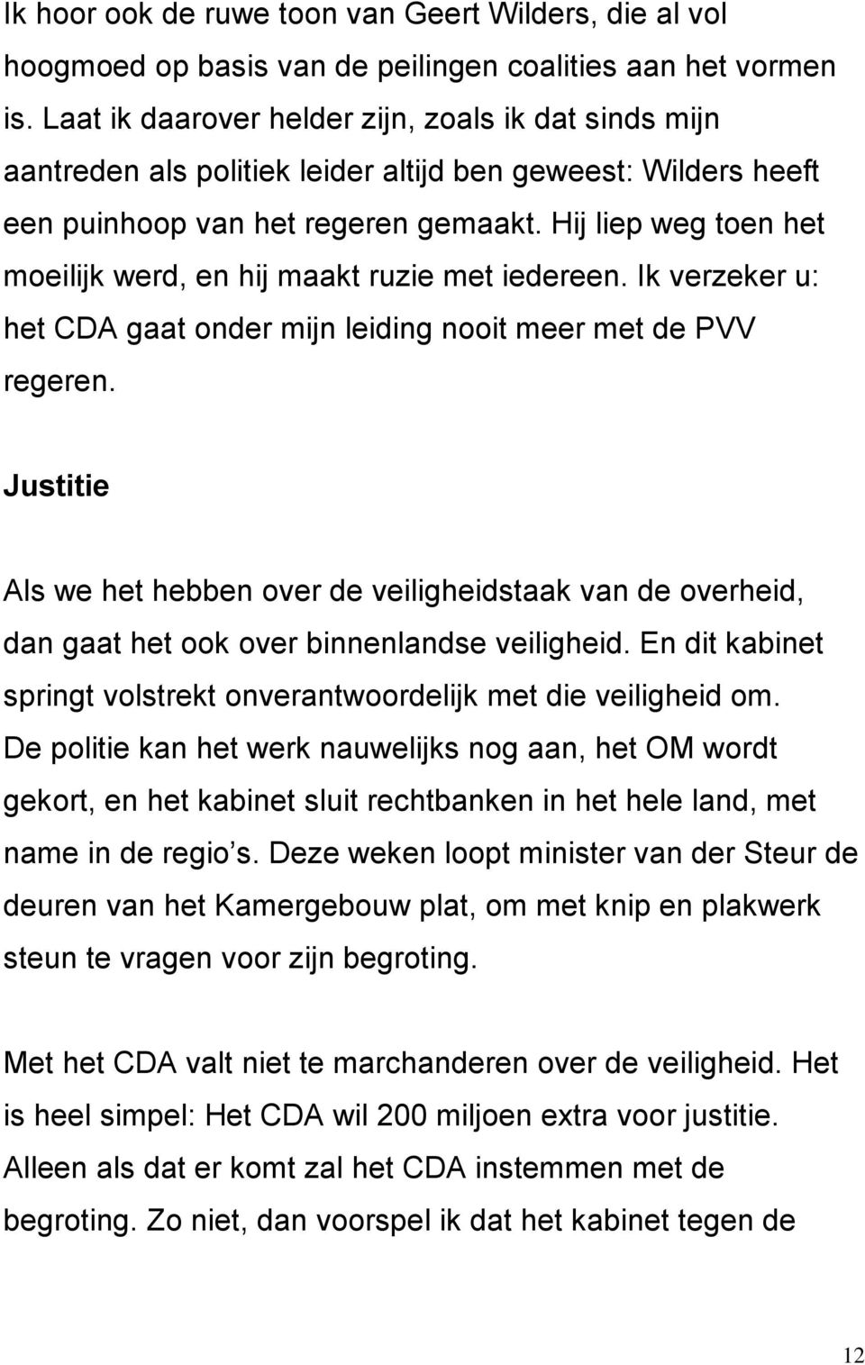 Hij liep weg toen het moeilijk werd, en hij maakt ruzie met iedereen. Ik verzeker u: het CDA gaat onder mijn leiding nooit meer met de PVV regeren.