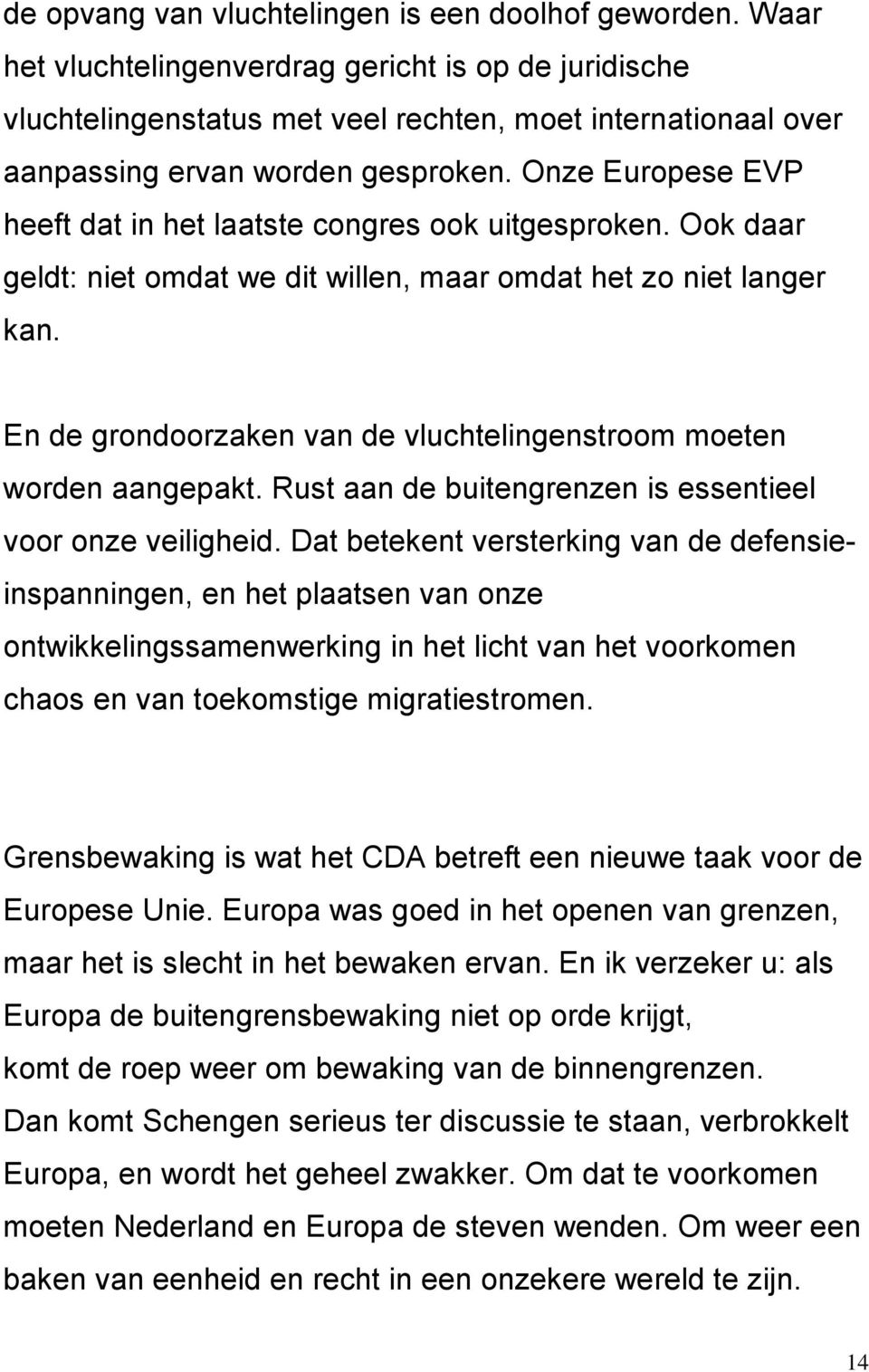 Onze Europese EVP heeft dat in het laatste congres ook uitgesproken. Ook daar geldt: niet omdat we dit willen, maar omdat het zo niet langer kan.