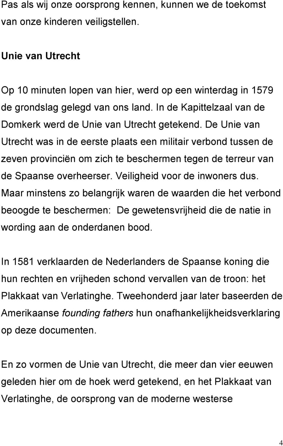 De Unie van Utrecht was in de eerste plaats een militair verbond tussen de zeven provinciën om zich te beschermen tegen de terreur van de Spaanse overheerser. Veiligheid voor de inwoners dus.