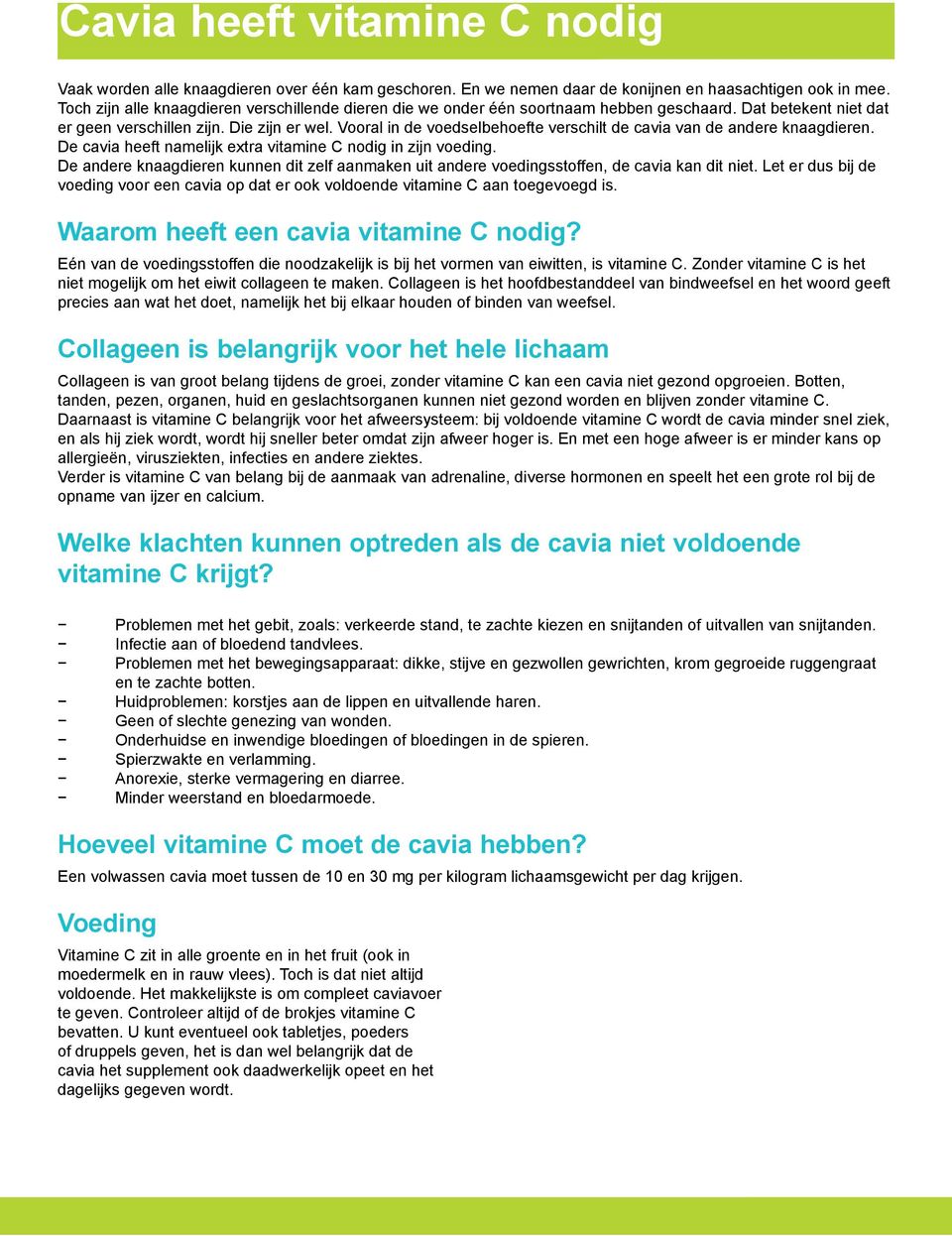 Vooral in de voedselbehoefte verschilt de cavia van de andere knaagdieren. De cavia heeft namelijk extra vitamine C nodig in zijn voeding.