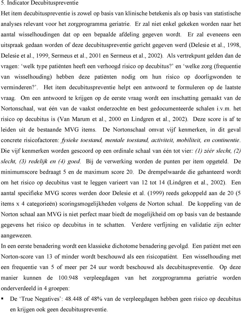 Er zal eveneens een uitspraak gedaan worden of deze decubituspreventie gericht gegeven werd (Delesie et al., 1998, Delesie et al., 1999, Sermeus et al., 2001 en Sermeus et al., 2002).