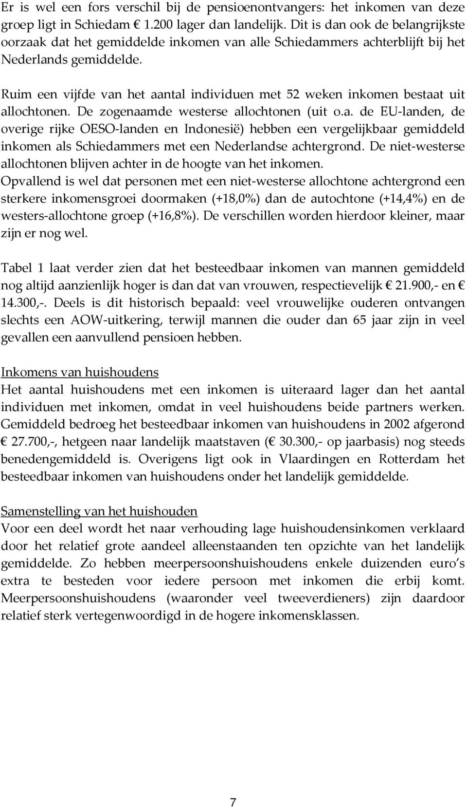 Ruim een vijfde van het aantal individuen met 52 weken inkomen bestaat uit allochtonen. De zogenaamde westerse allochtonen (uit o.a. de EU-landen, de overige rijke OESO-landen en Indonesië) hebben een vergelijkbaar gemiddeld inkomen als Schiedammers met een Nederlandse achtergrond.