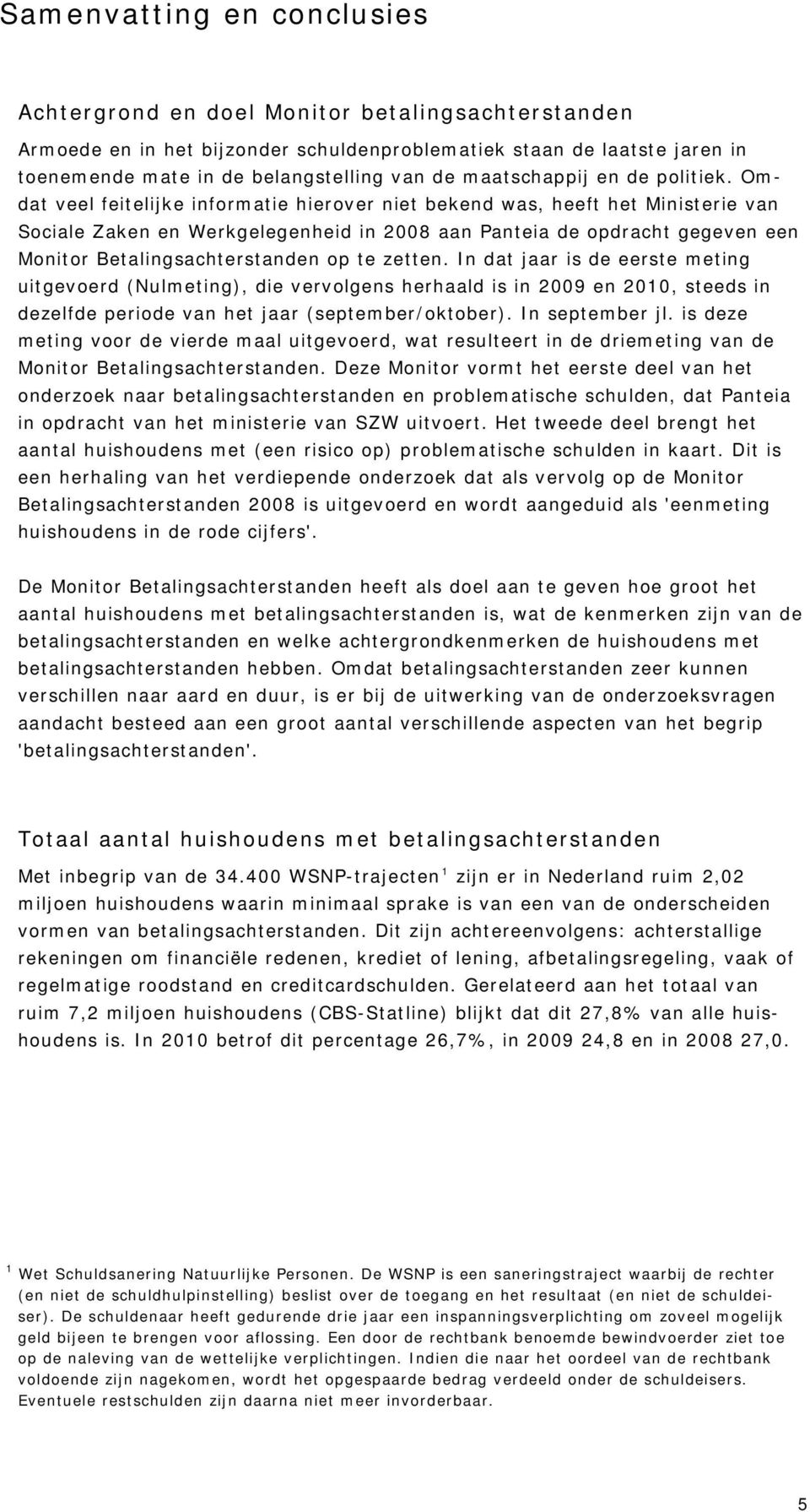 Omdat veel feitelijke informatie hierover niet bekend was, heeft het Ministerie van Sociale Zaken en Werkgelegenheid in 2008 aan Panteia de opdracht gegeven een Monitor Betalingsachterstanden op te