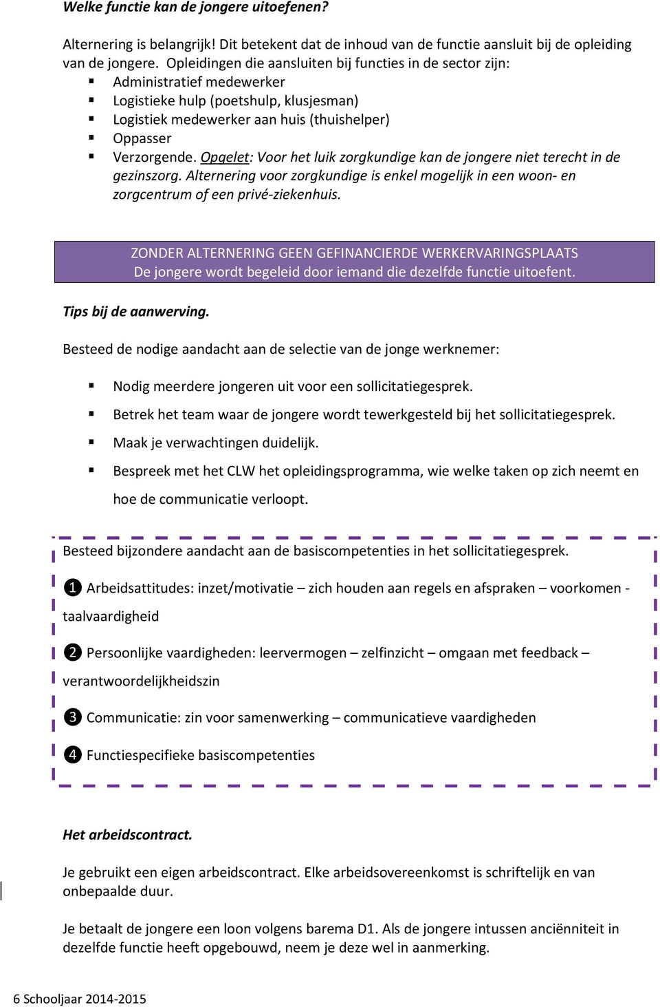 Opgelet: Voor het luik zorgkundige kan de jongere niet terecht in de gezinszorg. Alternering voor zorgkundige is enkel mogelijk in een woon- en zorgcentrum of een privé-ziekenhuis.