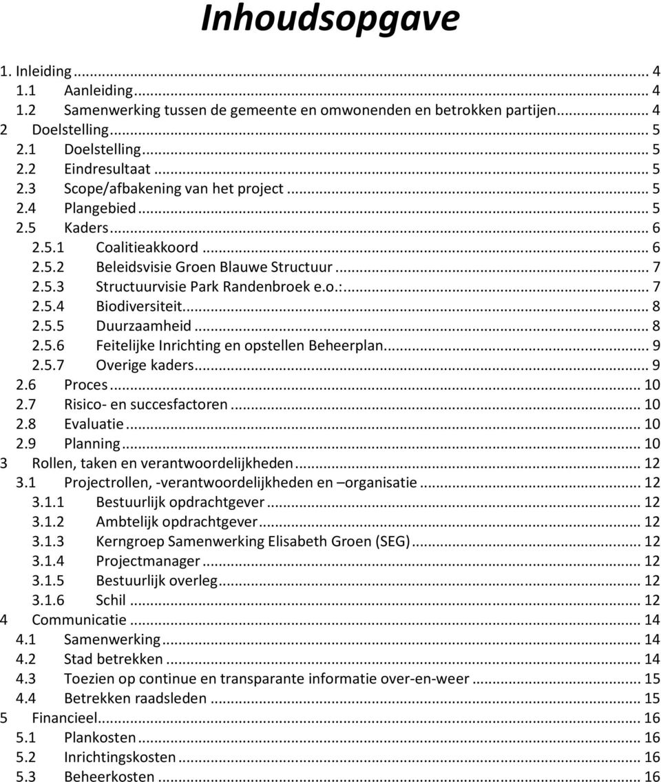 .. 8 2.5.6 Feitelijke Inrichting en opstellen Beheerplan... 9 2.5.7 Overige kaders... 9 2.6 Proces... 10 2.7 Risico- en succesfactoren... 10 2.8 Evaluatie... 10 2.9 Planning.