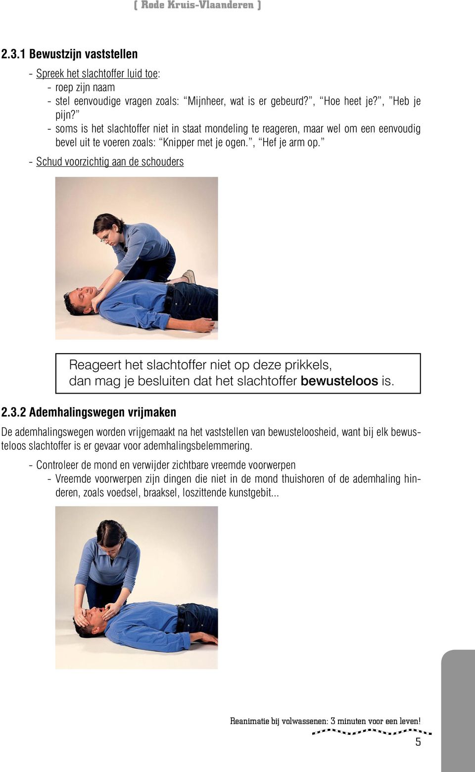 - Schud voorzichtig aan de schouders Reageert het slachtoffer niet op deze prikkels, dan mag je besluiten dat het slachtoffer bewusteloos is. 2.3.