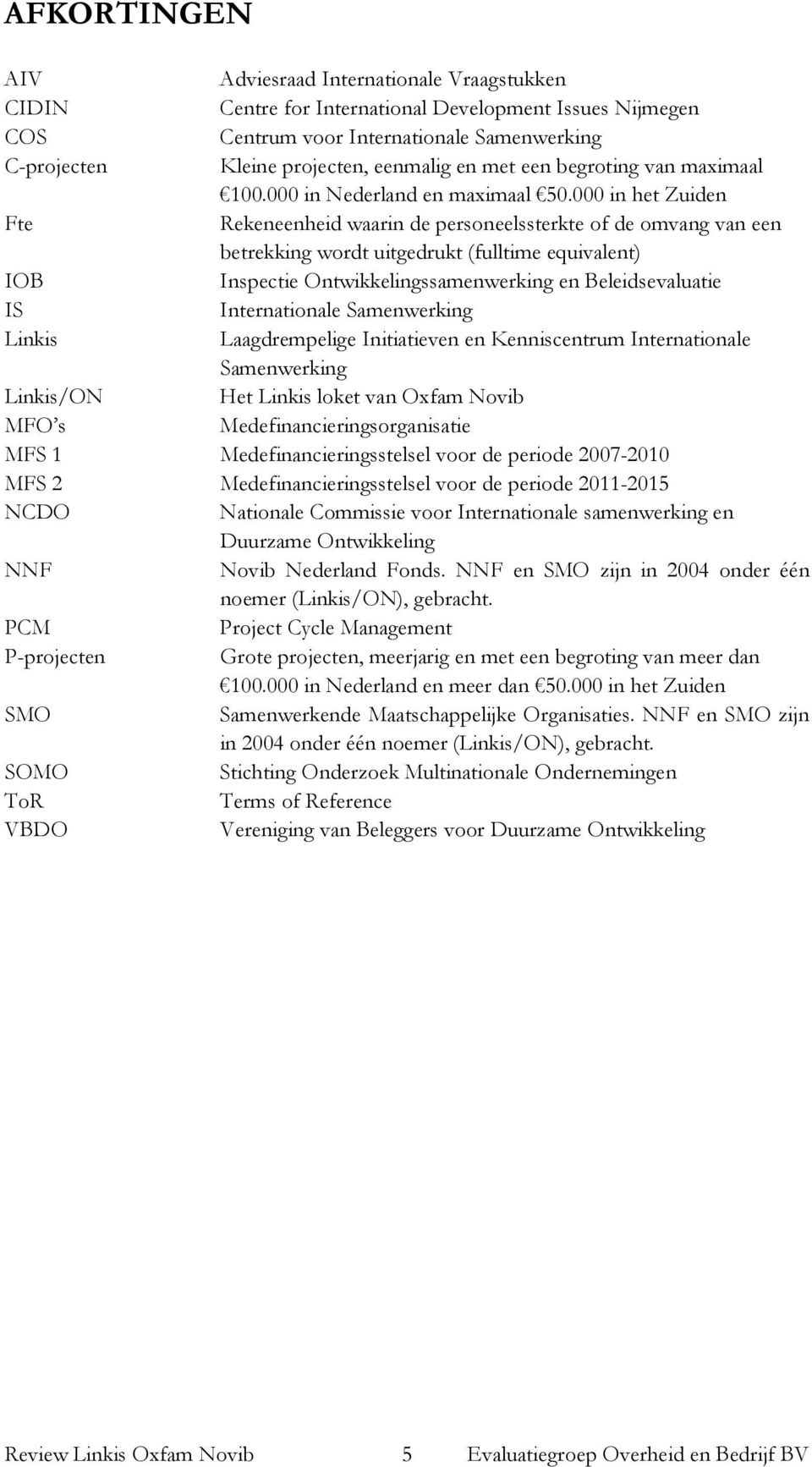 000 in het Zuiden Fte Rekeneenheid waarin de personeelssterkte of de omvang van een betrekking wordt uitgedrukt (fulltime equivalent) IOB Inspectie Ontwikkelingssamenwerking en Beleidsevaluatie IS