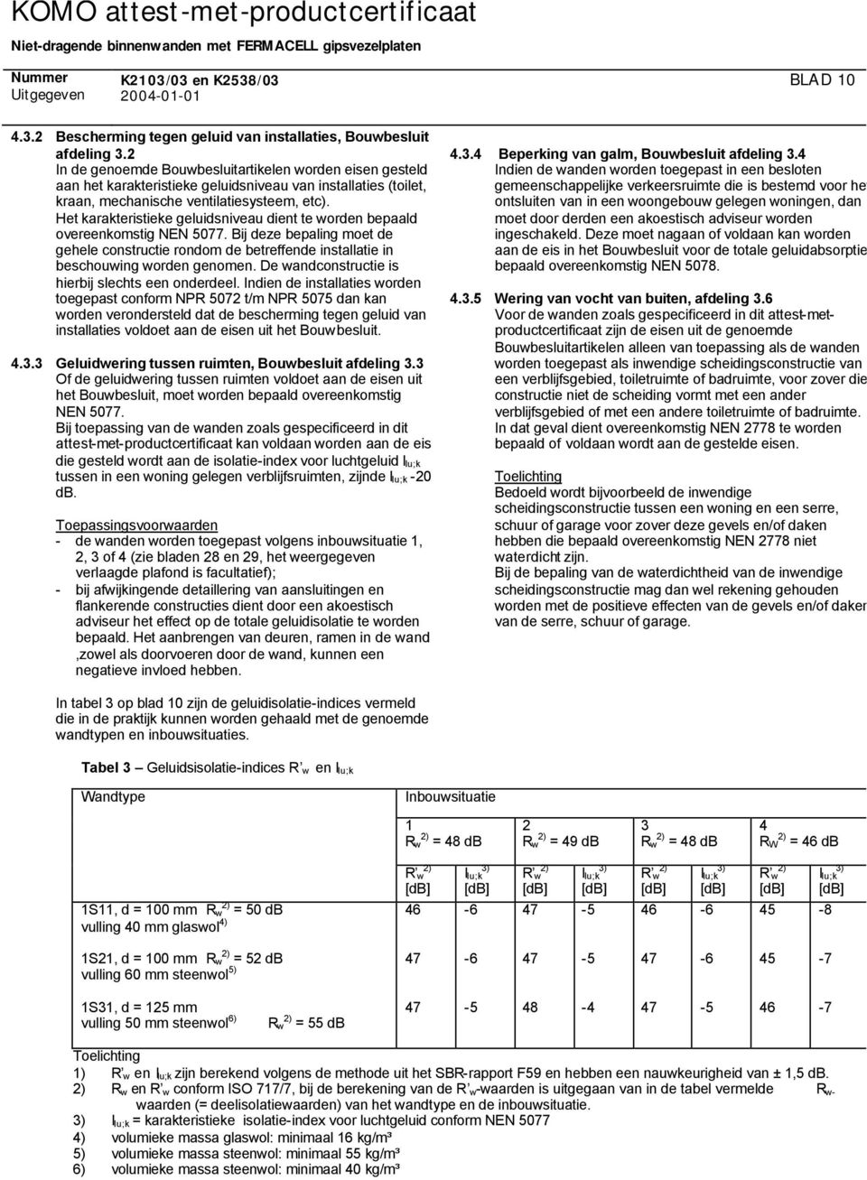 Het karakteristieke geluidsniveau dient te worden bepaald overeenkomstig NEN 5077. Bij deze bepaling moet de gehele constructie rondom de betreffende installatie in beschouwing worden genomen.