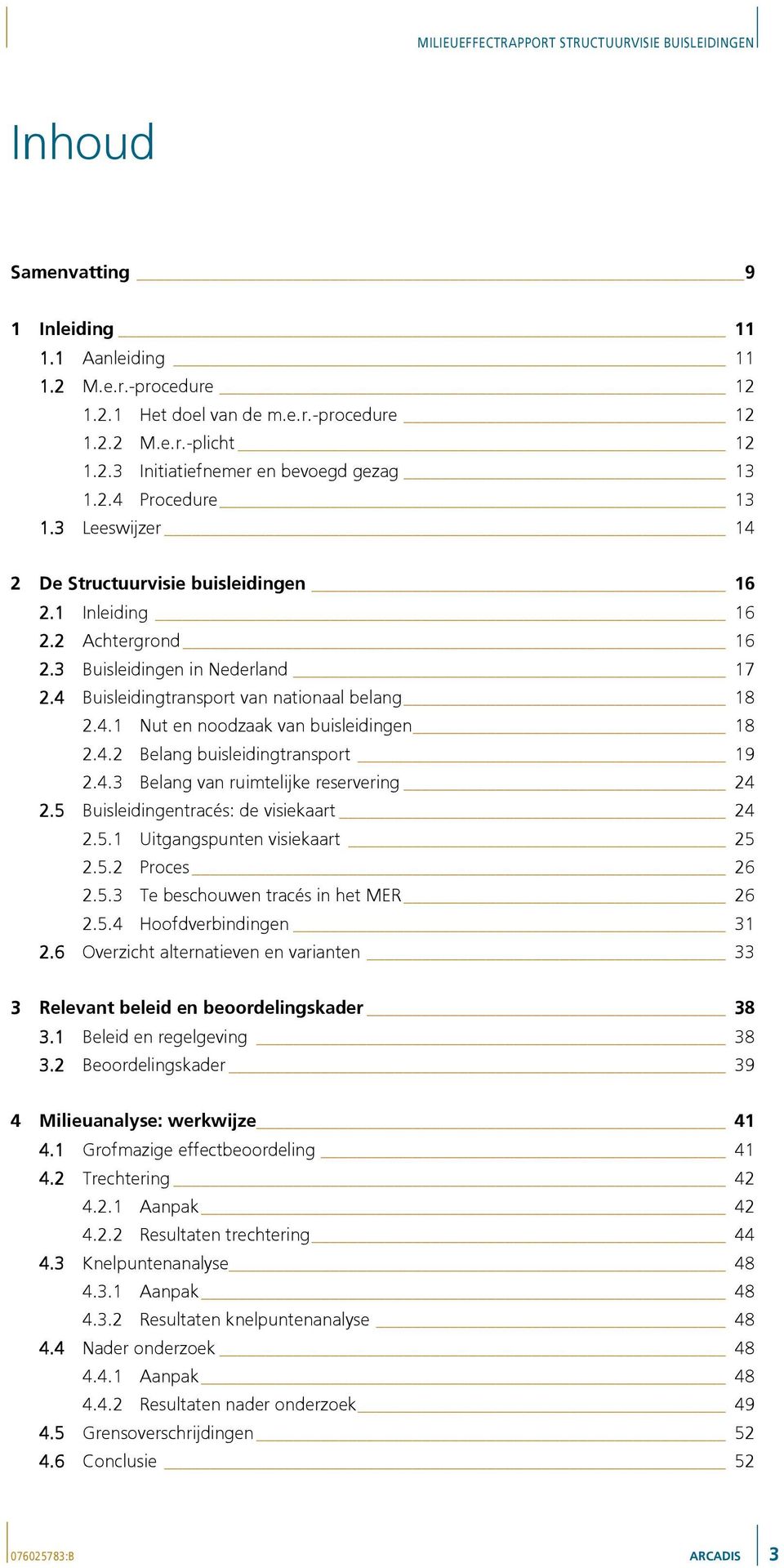 4.2 Belang buisleidingtransport 19 2.4.3 Belang van ruimtelijke reservering 24 2.5 Buisleidingentracés: de visiekaart 24 2.5.1 Uitgangspunten visiekaart 25 2.5.2 Proces 26 2.5.3 Te beschouwen tracés in het MER 26 2.