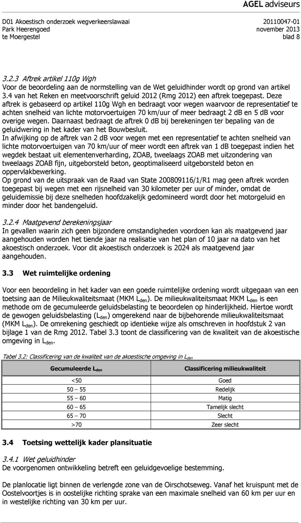 Deze aftrek is gebaseerd op artikel 110g Wgh en bedraagt voor wegen waarvoor de representatief te achten snelheid van lichte motorvoertuigen 70 km/uur of meer bedraagt 2 db en 5 db voor overige wegen.