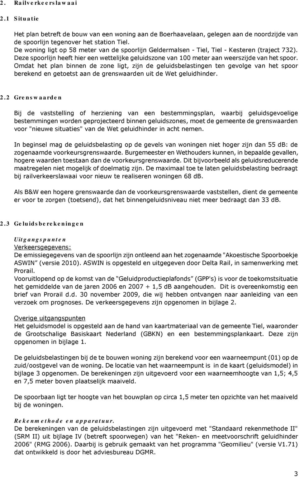 Omdat het plan binnen de zone ligt, zijn de geluidsbelastingen ten gevolge van het spoor berekend en getoetst aan de grenswaarden uit de Wet geluidhinder. 2.