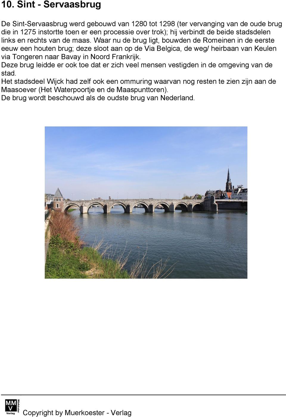 Waar nu de brug ligt, bouwden de Romeinen in de eerste eeuw een houten brug; deze sloot aan op de Via Belgica, de weg/ heirbaan van Keulen via Tongeren naar Bavay in Noord