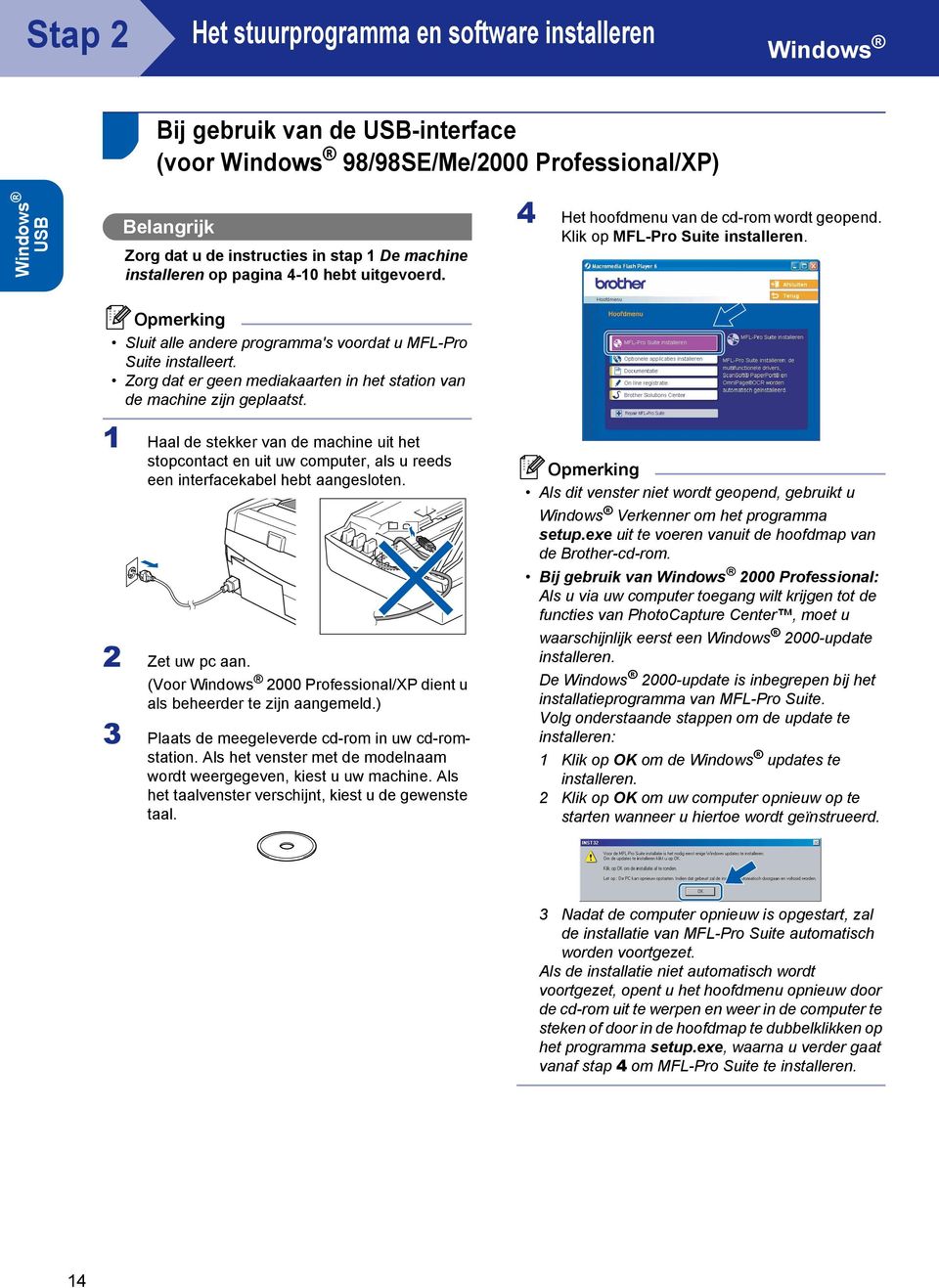 Sluit alle andere programma's voordat u MFL-Pro Suite installeert. Zorg dat er geen mediakaarten in het station van de machine zijn geplaatst.