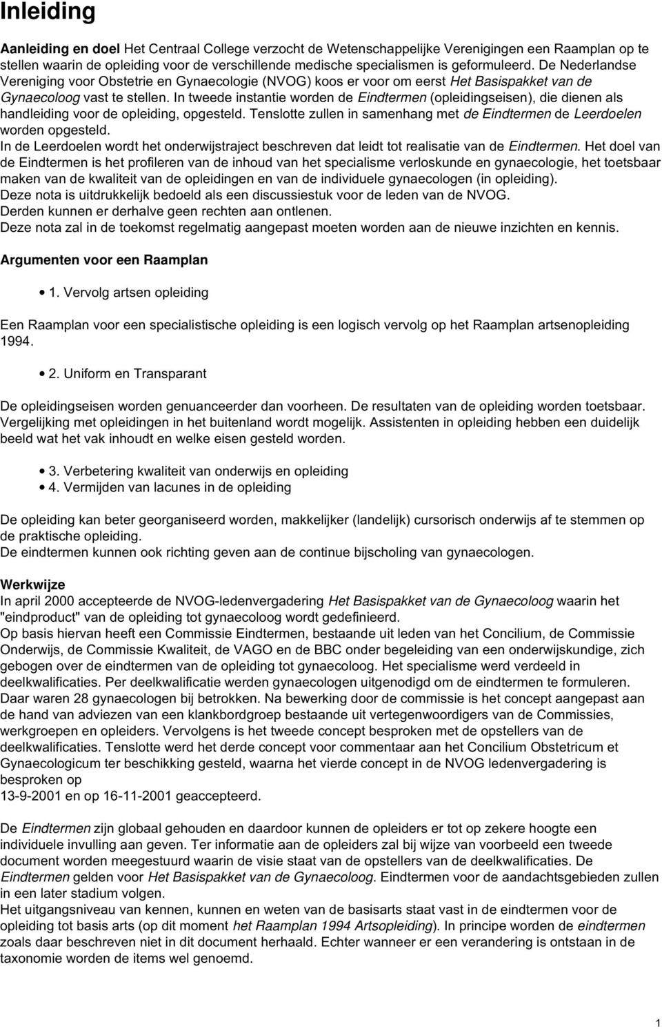 In tweede instantie worden de Eindtermen (opleidingseisen), die dienen als handleiding voor de opleiding, opgesteld. Tenslotte zullen in samenhang met de Eindtermen de Leerdoelen worden opgesteld.