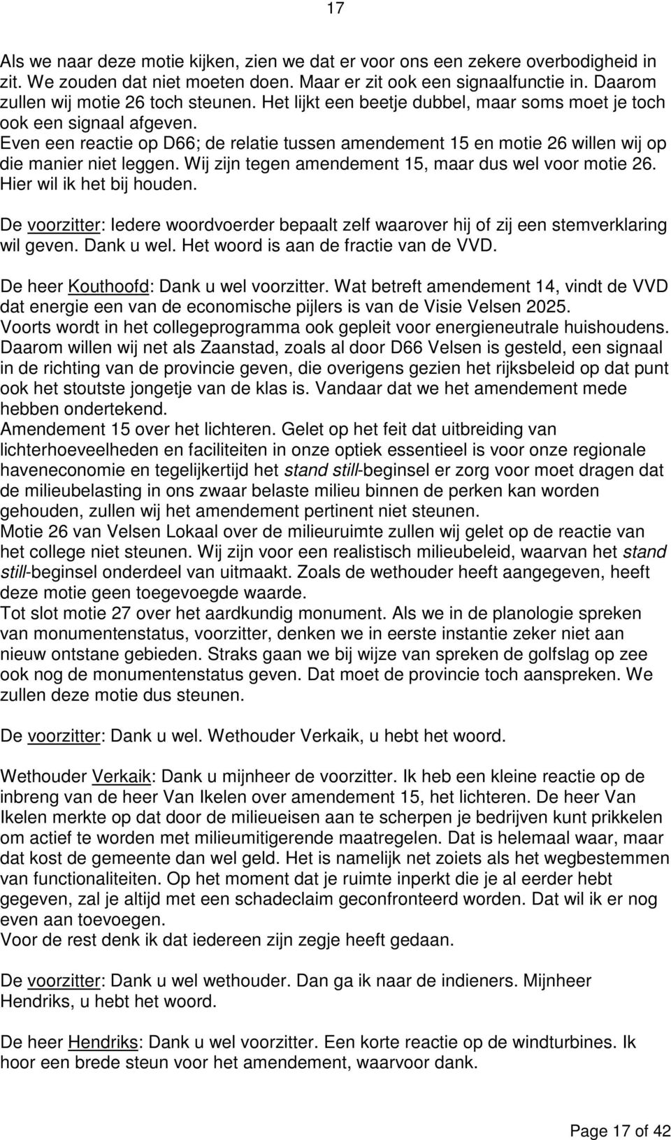 Even een reactie op D66; de relatie tussen amendement 15 en motie 26 willen wij op die manier niet leggen. Wij zijn tegen amendement 15, maar dus wel voor motie 26. Hier wil ik het bij houden.